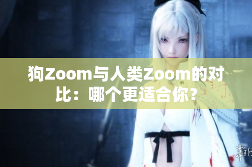 狗Zoom與人類Zoom的對比：哪個更適合你？