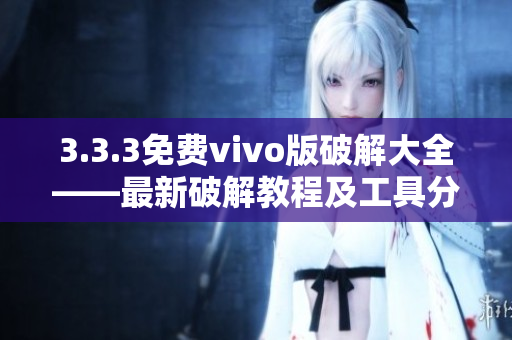 3.3.3免費vivo版破解大全——最新破解教程及工具分享