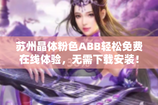 蘇州晶體粉色ABB輕松免費(fèi)在線體驗(yàn)，無(wú)需下載安裝！