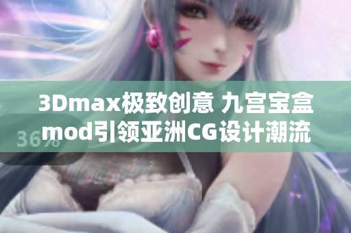 3Dmax極致創(chuàng)意 九宮寶盒mod引領(lǐng)亞洲CG設(shè)計潮流