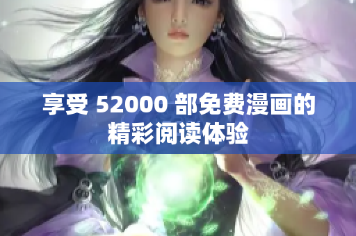 享受 52000 部免費(fèi)漫畫(huà)的精彩閱讀體驗(yàn)