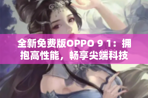 全新免費(fèi)版OPPO 9 1：擁抱高性能，暢享尖端科技