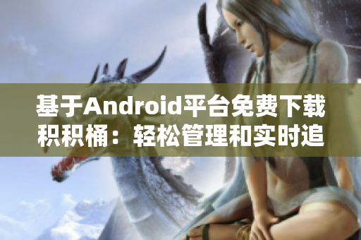 基于Android平臺免費下載積積桶：輕松管理和實時追蹤您的積累收益