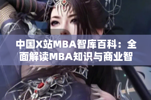 中國X站MBA智庫百科：全面解讀MBA知識與商業(yè)智慧