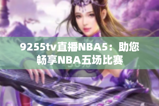 9255tv直播NBA5：助您暢享NBA五場比賽