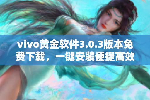 vivo黃金軟件3.0.3版本免費(fèi)下載，一鍵安裝便捷高效