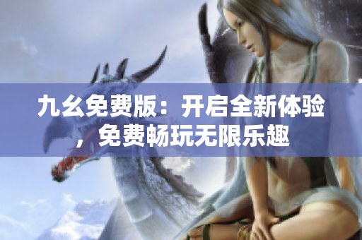 九幺免費(fèi)版：開啟全新體驗(yàn)，免費(fèi)暢玩無限樂趣