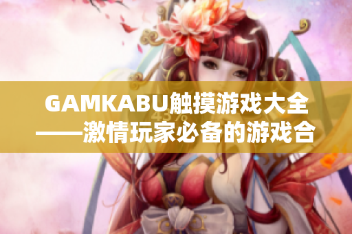 GAMKABU觸摸游戲大全——激情玩家必備的游戲合集