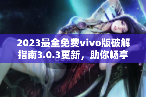 2023最全免費(fèi)vivo版破解指南3.0.3更新，助你暢享更多功能