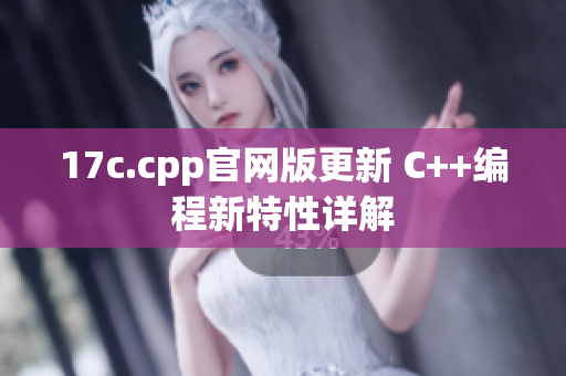 17c.cpp官網(wǎng)版更新 C++編程新特性詳解