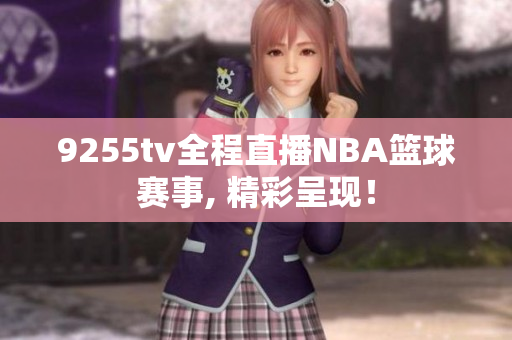 9255tv全程直播NBA籃球賽事, 精彩呈現(xiàn)！