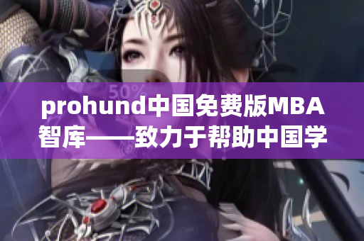 prohund中國免費版MBA智庫——致力于幫助中國學員走向商業(yè)成功