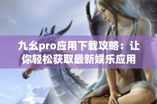 九幺pro應(yīng)用下載攻略：讓你輕松獲取最新娛樂(lè)應(yīng)用