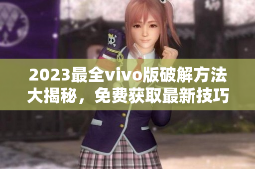 2023最全vivo版破解方法大揭秘，免費獲取最新技巧