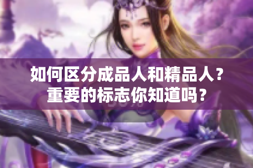 如何區(qū)分成品人和精品人？重要的標(biāo)志你知道嗎？