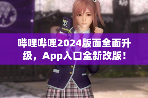 嗶哩嗶哩2024版面全面升級，App入口全新改版！