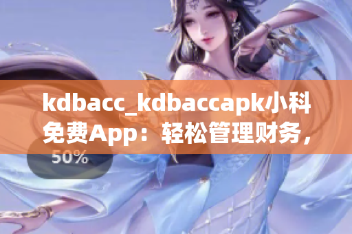 kdbacc_kdbaccapk小科免費(fèi)App：輕松管理財(cái)務(wù)，實(shí)用便捷 