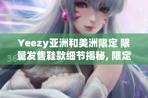 Yeezy亞洲和美洲限定 限量發(fā)售鞋款細(xì)節(jié)揭秘, 限定地區(qū)和發(fā)售日期揭曉