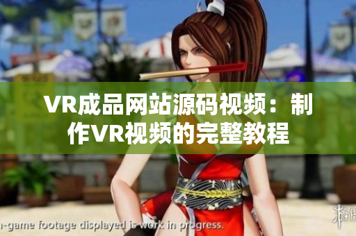 VR成品網(wǎng)站源碼視頻：制作VR視頻的完整教程