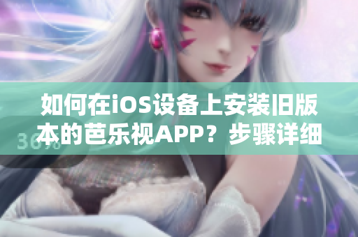 如何在iOS設(shè)備上安裝舊版本的芭樂(lè)視APP？步驟詳細(xì)，簡(jiǎn)單易懂！