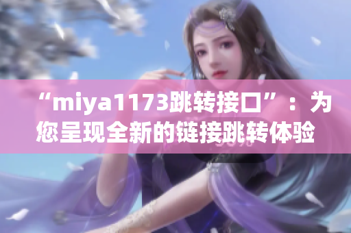 “miya1173跳轉(zhuǎn)接口”：為您呈現(xiàn)全新的鏈接跳轉(zhuǎn)體驗