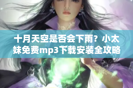 十月天空是否會(huì)下雨？小太妹免費(fèi)mp3下載安裝全攻略