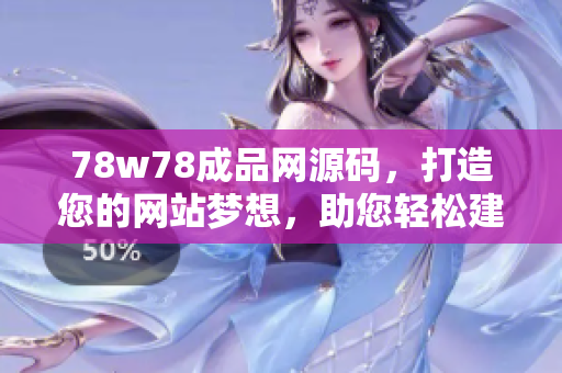 78w78成品網(wǎng)源碼，打造您的網(wǎng)站夢想，助您輕松建站！