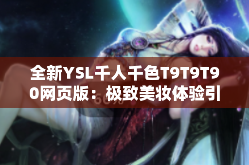 全新YSL千人千色T9T9T90網(wǎng)頁版：極致美妝體驗引爆千人千色熱潮