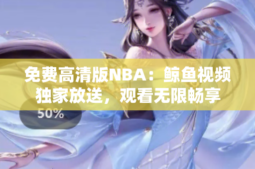 免費高清版NBA：鯨魚視頻獨家放送，觀看無限暢享