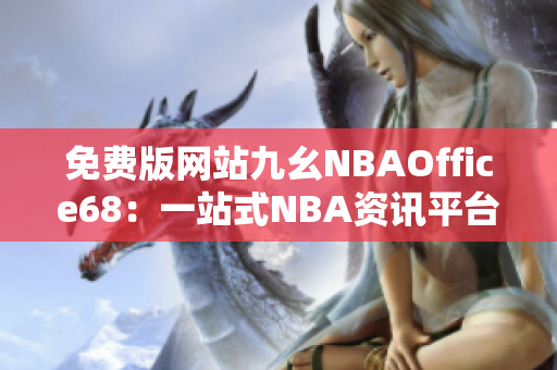 免費(fèi)版網(wǎng)站九幺NBAOffice68：一站式NBA資訊平臺(tái)