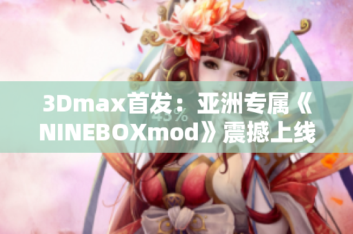 3Dmax首發(fā)：亞洲專屬《NINEBOXmod》震撼上線，全新體驗等你來解鎖!