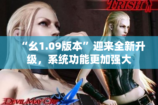 “幺1.09版本”迎來(lái)全新升級(jí)，系統(tǒng)功能更加強(qiáng)大