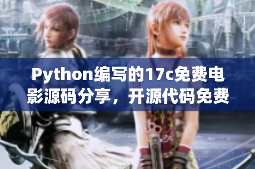 Python編寫的17c免費(fèi)電影源碼分享，開源代碼免費(fèi)觀影