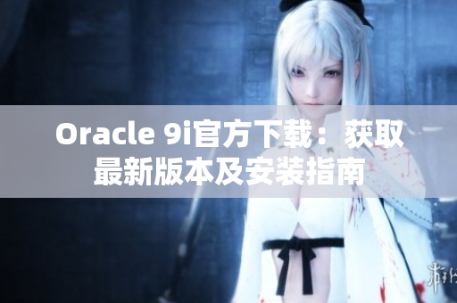 Oracle 9i官方下載：獲取最新版本及安裝指南