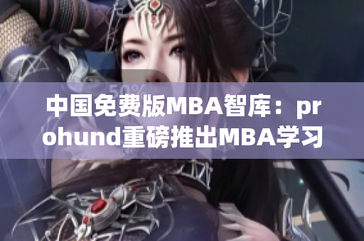 中國免費(fèi)版MBA智庫：prohund重磅推出MBA學(xué)習(xí)利器