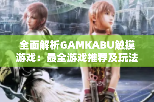 全面解析GAMKABU觸摸游戲：最全游戲推薦及玩法攻略