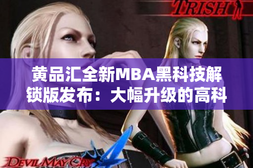 黃品匯全新MBA黑科技解鎖版發(fā)布：大幅升級的高科技特性助力用戶實現(xiàn)更強商業(yè)競爭力