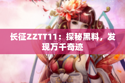 長征ZZTT11：探秘黑料，發(fā)現(xiàn)萬千奇跡