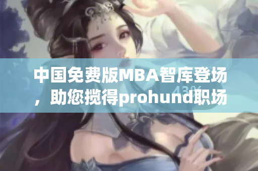 中國免費版MBA智庫登場，助您攬得prohund職場商機