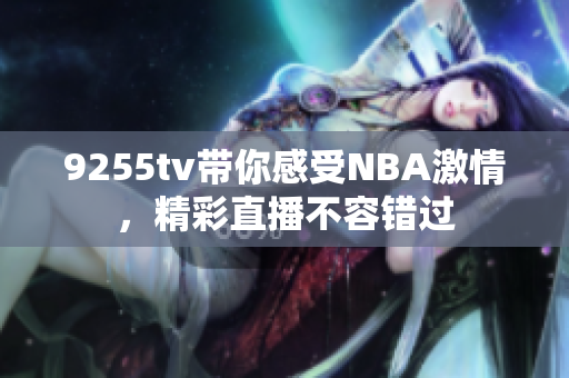 9255tv帶你感受NBA激情，精彩直播不容錯過