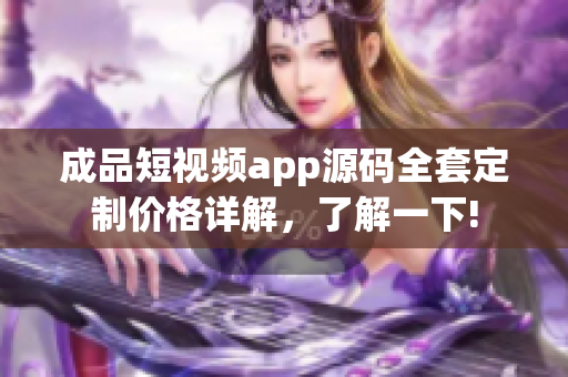 成品短視頻app源碼全套定制價(jià)格詳解，了解一下!