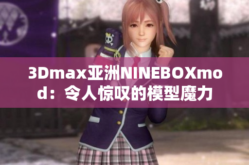 3Dmax亞洲NINEBOXmod：令人驚嘆的模型魔力