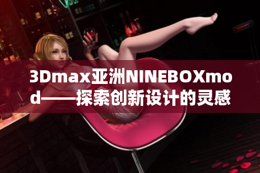 3Dmax亞洲NINEBOXmod——探索創(chuàng)新設(shè)計的靈感來源