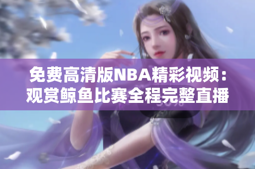 免費(fèi)高清版NBA精彩視頻：觀賞鯨魚比賽全程完整直播