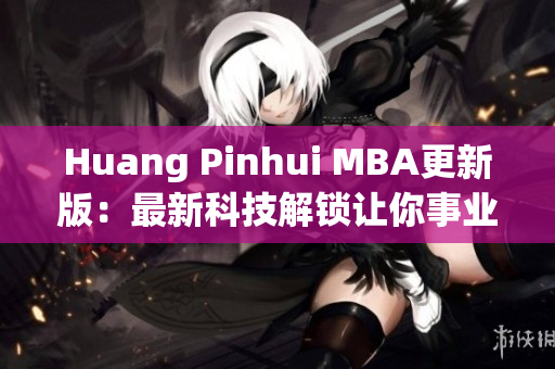 Huang Pinhui MBA更新版：最新科技解鎖讓你事業(yè)飛躍