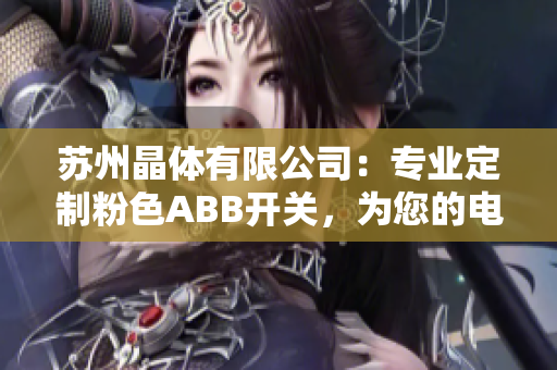 蘇州晶體有限公司：專業(yè)定制粉色ABB開關(guān)，為您的電氣設(shè)備增添時(shí)尚與實(shí)用價(jià)值