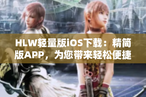 HLW輕量版iOS下載：精簡版APP，為您帶來輕松便捷的使用體驗