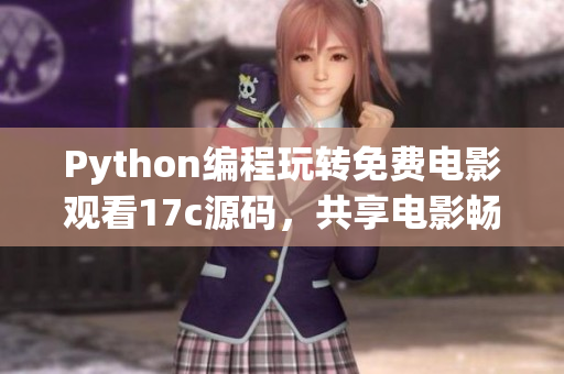 Python編程玩轉(zhuǎn)免費(fèi)電影觀看17c源碼，共享電影暢享新體驗(yàn)