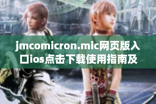 jmcomicron.mic網頁版入口ios點擊下載使用指南及注意事項