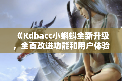 《Kdbacc小蝌蚪全新升級，全面改進功能和用戶體驗》